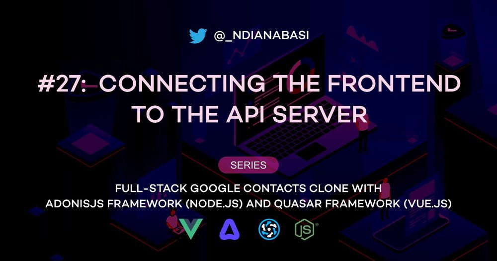 Cover image for Connecting the Frontend to the API Server | Full-Stack Google Contacts Clone with AdonisJS Framework (Node.js) and Quasar Framework (Vue.js)