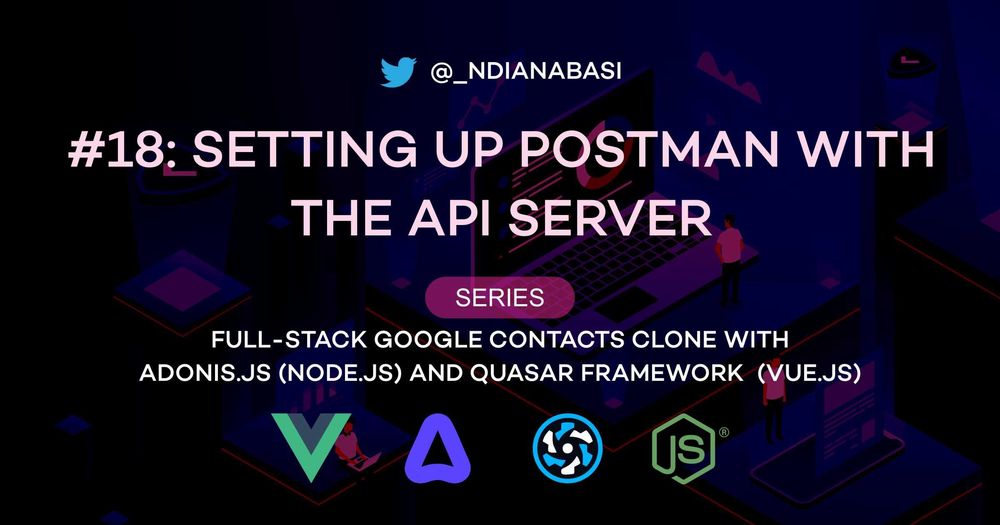 Cover image for Setting Up Postman with the API Server | Full-Stack Google Contacts Clone with AdonisJS (Node.js) and Quasar Framework (Vue.js)