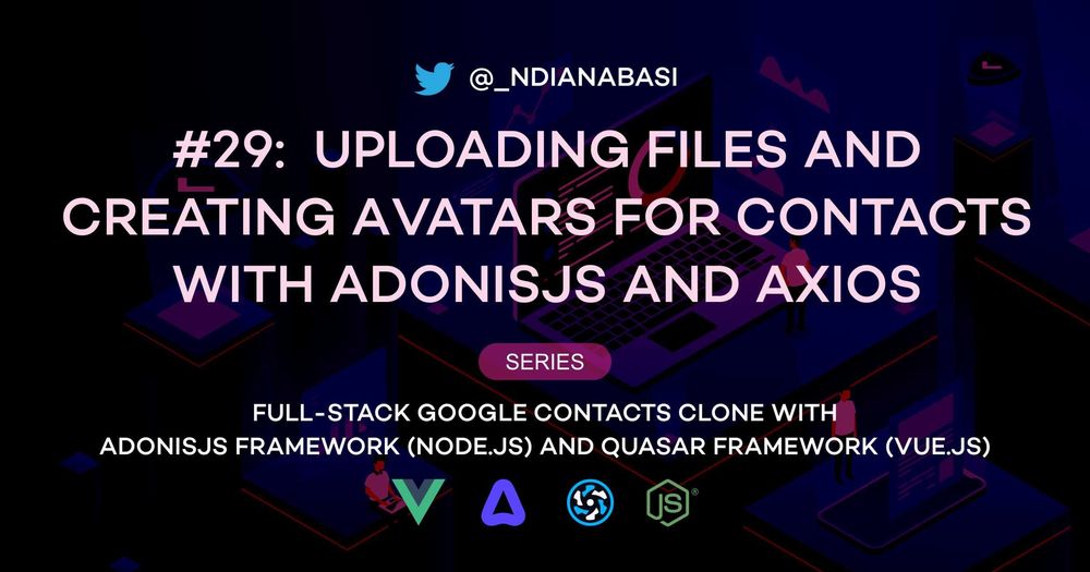 Cover image for Uploading Files and Creating Avatars for Contacts With AdonisJS and Axios